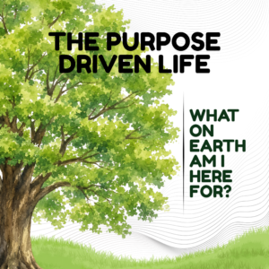 The Purpose Driven Life - WHAT ON EARTH AM I HERE FOR?